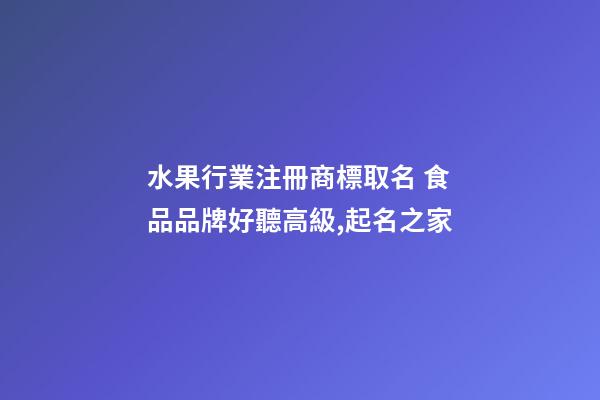水果行業注冊商標取名 食品品牌好聽高級,起名之家-第1張-商標起名-玄機派